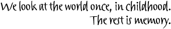 We look at the world once, in childhood./The rest is memory.